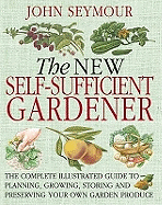 The New Self-Sufficient Gardener: The Complete Illustrated Guide to Planning, Growing, Storing and Preserving Your Own Garden Produce