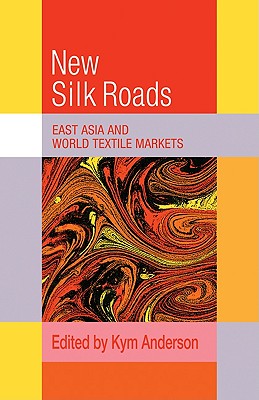 The New Silk Roads: East Asia and World Textile Markets - Anderson, Kym (Editor)