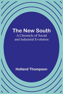 The New South: A Chronicle of Social and Industrial Evolution - Thompson, Holland