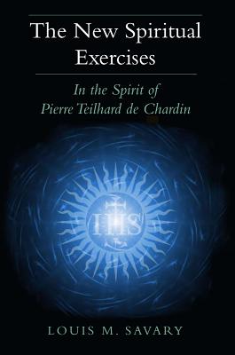 The New Spiritual Exercises: In the Spirit of Pierre Teilhard de Chardin - Savary, Louis M