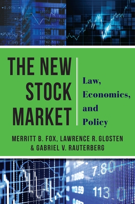 The New Stock Market: Law, Economics, and Policy - Fox, Merritt B, and Glosten, Lawrence, and Rauterberg, Gabriel