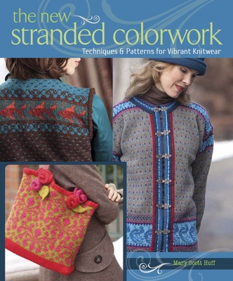 The New Stranded Colorwork: Techniques and Patterns for Vibrant Knitwear - Scott Huff, Mary