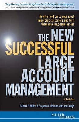 The New Successful Large Account Management: How to Hold onto Your Most Important Customers and Turn Them into Long Term Assets - Miller, Robert B, and Heiman, Stephen E, and Tuleja, Tad