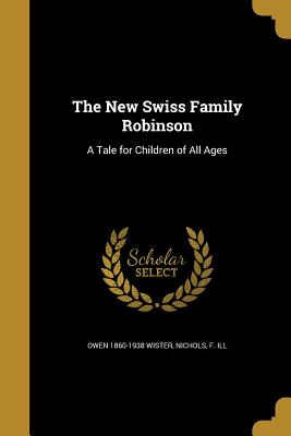 The New Swiss Family Robinson: A Tale for Children of All Ages - Wister, Owen 1860-1938, and Nichols, F Ill (Creator)