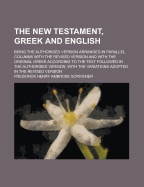 The New Testament, Greek and English; Being the Authorised Version Arranged in Parallel Columns with the Revised Version and with the Original Greek According to the Text Followed in the Authorised Version, with the Variations Adopted in