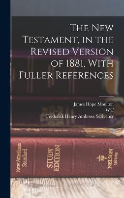 The New Testament, in the Revised Version of 1881, With Fuller References - Moulton, James Hope, and Scrivener, Frederick Henry Ambrose, and Moulton, W F 1835-1898