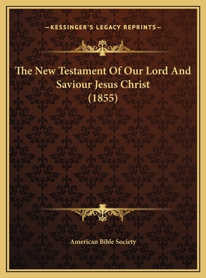 The New Testament of Our Lord and Saviour Jesus Christ (1855) - American Bible Society