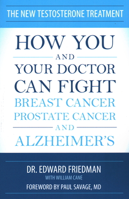 The New Testosterone Treatment: How You and Your Doctor Can Fight Breast Cancer, Prostate Cancer, and Alzheimer's - Friedman, Edward, and Cane, William, and Savage, Paul (Foreword by)