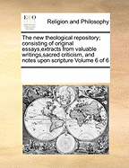 The New Theological Repository; Consisting of Original Essays, Extracts from Valuable Writings, Sacred Criticism, and Notes Upon Scripture Volume 6 of 6