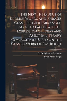 The new Thesaurus of English Words and Phrases Classified and Arranged so as to Facilitate the Expression of Ideas and Assist in Literary Composition, Based on the Classic Work of P.M. Roget - Mawson, C O Sylvester 1870-1938, and Roget, Peter Mark