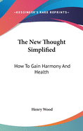 The New Thought Simplified: How To Gain Harmony And Health