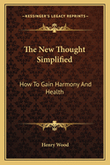 The New Thought Simplified: How To Gain Harmony And Health