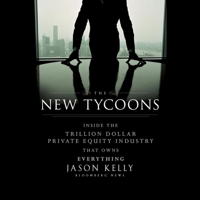 The New Tycoons: Inside the Trillion Dollar Private Equity Industry That Owns Everything - Barry, Brett (Read by), and Kelly, Jason