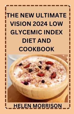 The New Ultimate Vision 2024 Low Glycemic Index Diet And Cookbook: Simple Undisputed 100+ Healthy Recipes To Fight Heart Disease, Diabetes, Manage PCOS, Lose Weight and Boost Energy. - Morrison, Helen