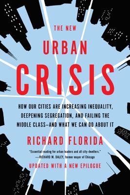 The New Urban Crisis: How Our Cities Are Increasing Inequality, Deepening Segregation, and Failing the Middle Class-And What We Can Do about It - Florida, Richard, PhD