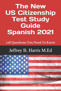 The New US Citizenship Test Study Guide - Spanish: 128 Questions You Need To Know