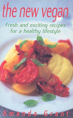 The New Vegan: Fresh and Exciting Recipes for a Healthy Lifestyle - Grant, Amanda