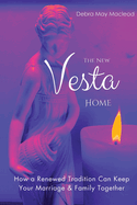 The New Vesta Home: How a Renewed Tradition Can Keep Your Marriage & Family Together