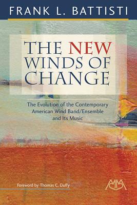 The New Winds of Change: The Evolution of the Contemporary American Wind Band/Ensemble and Its Music - Battisti, Frank L