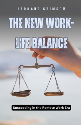 The New Work-Life Balance: Succeeding in the Remote Work Era - Crimson, Leonard