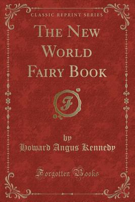 The New World Fairy Book (Classic Reprint) - Kennedy, Howard Angus