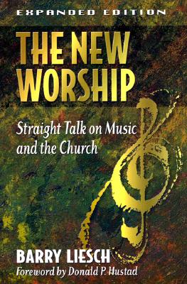 The New Worship: Straight Talk on Music and the Church - Liesch, Barry, and Hustad, Donald P (Foreword by)