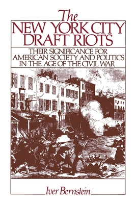 The New York City Draft Riots: Their Significance for American Society and Politics in the Age of the Civil War - Bernstein, Iver