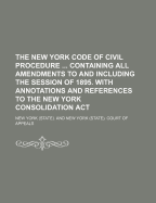 The New York Code of Civil Procedure: Containing All Amendments to and Including the Session of 1897 (Classic Reprint)