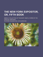 The New-York Expositor, or Fifth Book: Being a Collection of the Most Useful Words in the English Language (Classic Reprint)