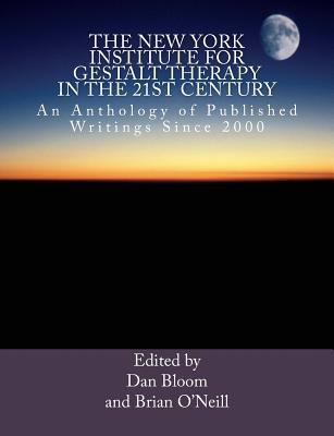 The New York Institute for Gestalt Therapy in the 21st Century: An Anthology of Published Writings since 2000 - O'Neill, Brian, President, and Bloom, Dan
