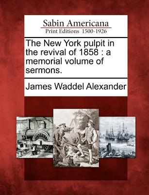 The New York Pulpit in the Revival of 1858: A Memorial Volume of Sermons. - Alexander, James Waddel