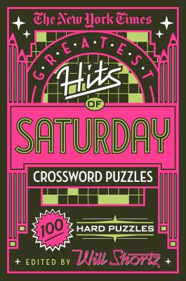 The New York Times Greatest Hits of Saturday Crossword Puzzles: 100 Hard Puzzles - New York Times, and Shortz, Will (Editor)