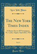 The New York Times Index, Vol. 9: A Master-Key to All Newspapers; No. 3, July, August, September, 1921 (Classic Reprint)