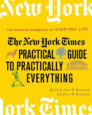 The New York Times Practical Guide to Practically Everything: The Essential Companion for Everyday Life - Bernstein, Amy D (Editor), and Bernstein, Peter W (Editor)