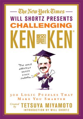 The New York Times Will Shortz Presents Challenging Kenken: 300 Logic Puzzles That Make You Smarter - New York Times, and Miyamoto, Tetsuya, and Shortz, Will (Introduction by)