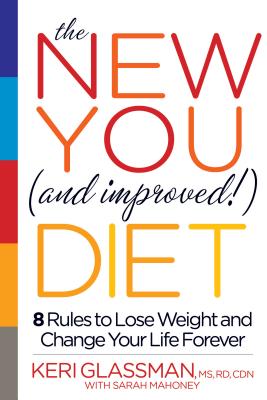 The New You and Improved Diet: 8 Rules to Lose Weight and Change Your Life Forever - Glassman, Keri, MS, Rd, and Mahoney, Sarah