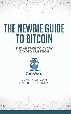 The Newbie Guide to Bitcoin: The Answer to Every Crypto Question - Gomes, Ezequiel, and Waschkowski, David (Editor), and Morgan, Sean