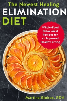 The Newest Healing Elimination Diet: Whole-Food Detox Meal Recipes for an Improved Healthy Living - Giokos Rdn, Martina