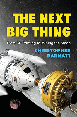 The Next Big Thing: From 3D Printing to Mining the Moon - Barnatt, Christopher