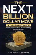 The Next Billion Dollar Move: Crypto For Beginners: A Complete Guide to Understanding Cryptocurrency