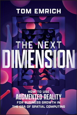 The Next Dimension: How to Use Augmented Reality for Business Growth in the Era of Spatial Computing - Emrich, Tom