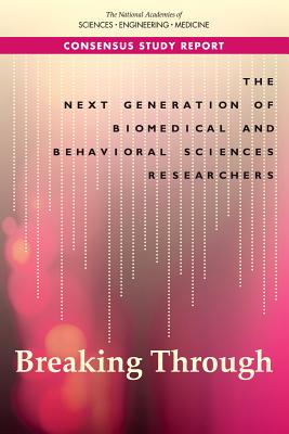 The Next Generation of Biomedical and Behavioral Sciences Researchers: Breaking Through - National Academies of Sciences, Engineering, and Medicine, and Policy and Global Affairs, and Board on Higher Education and...