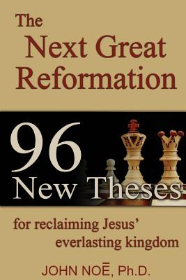 The Next Great Reformation: 96 New Theses for reclaiming Jesus' everlasting kingdom - Noe, John Reid