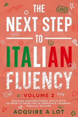 The Next Step to Italian Fluency: Building Conversational Skills with 20 Short Stories for Intermediate Learners. Parallel Reading - A Lot, Acquire