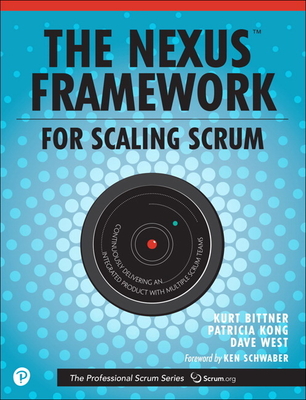 The Nexus Framework for Scaling Scrum: Continuously Delivering an Integrated Product with Multiple Scrum Teams - Bittner, Kurt, and Kong, Patricia, and West, Dave