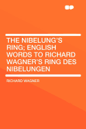 The Nibelung's Ring; English Words to Richard Wagner's Ring Des Nibelungen