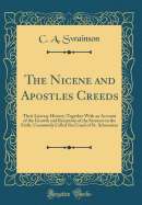 The Nicene and Apostles Creeds: Their Literary History; Together with an Account of the Growth and Reception of the Sermon on the Faith, Commonly Called the Creed of St. Athanasius (Classic Reprint)