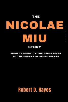 The Nicolae Miu Story: From Tragedy on the Apple River to the Depths of Self-Defense - Hayes, Robert D