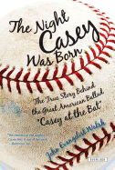 The Night Casey Was Born: The True Story Behind the Great American Ballad "Casey at the Bat"