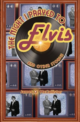 The Night I Prayed to Elvis: And Other Stories - McCallister, James D